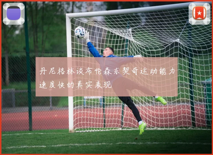 丹尼格林谈布伦森东契奇运动能力速度快的真实表现
