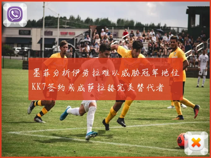 墨菲分析伊劳拉难以威胁冠军地位KK7签约或成萨拉赫完美替代者