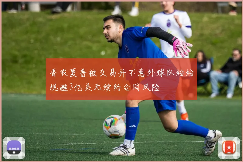 香农夏普被交易并不意外球队纷纷规避3亿美元续约合同风险