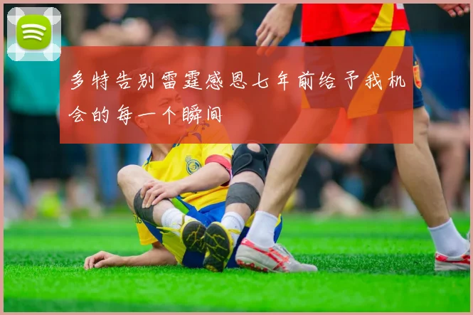 多特告别雷霆感恩七年前给予我机会的每一个瞬间