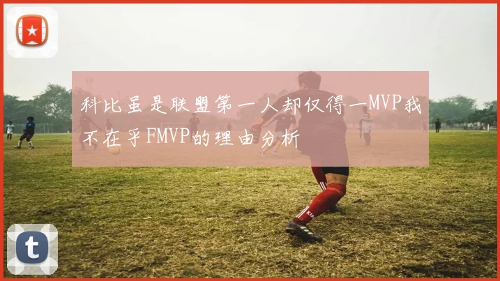 科比虽是联盟第一人却仅得一MVP我不在乎FMVP的理由分析
